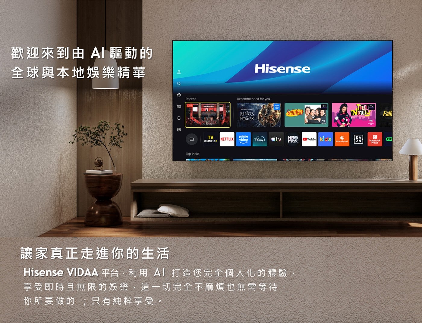 歡迎來到由 AI 驅動的全球與本地娛樂精華团讓家真正走進你的生活 Hisense VIDAA 平台,利用 AI 打造您完全個人化的體驗享受即時且無限的娛樂,這 1 切完全不麻煩也無需等待你所要做的;只有純粹享受