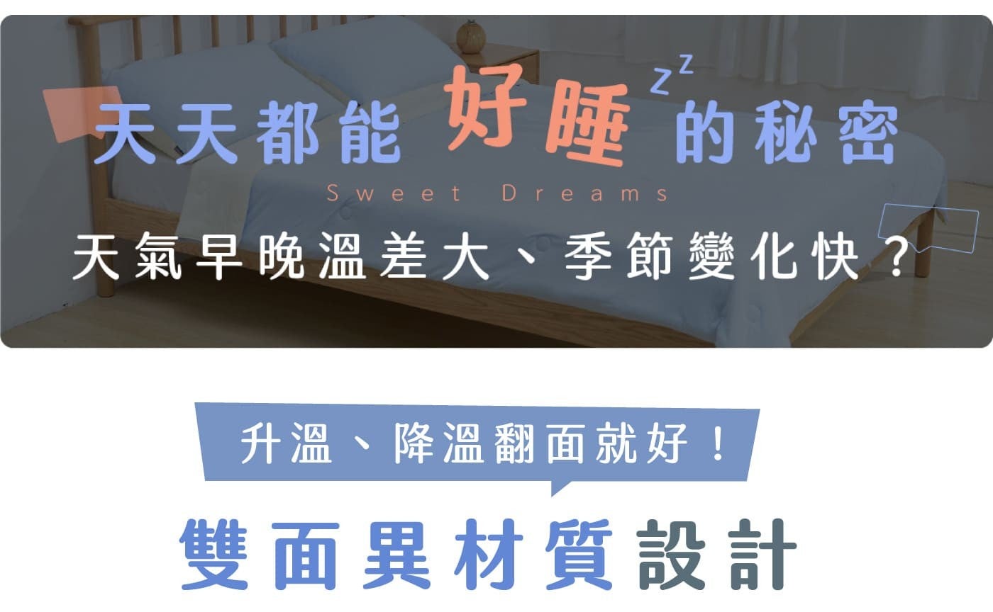 天天都能好睡的秘密天氣早晚溫差大、季節變化快? 升溫、降溫翻面就好! 雙面異材質設計