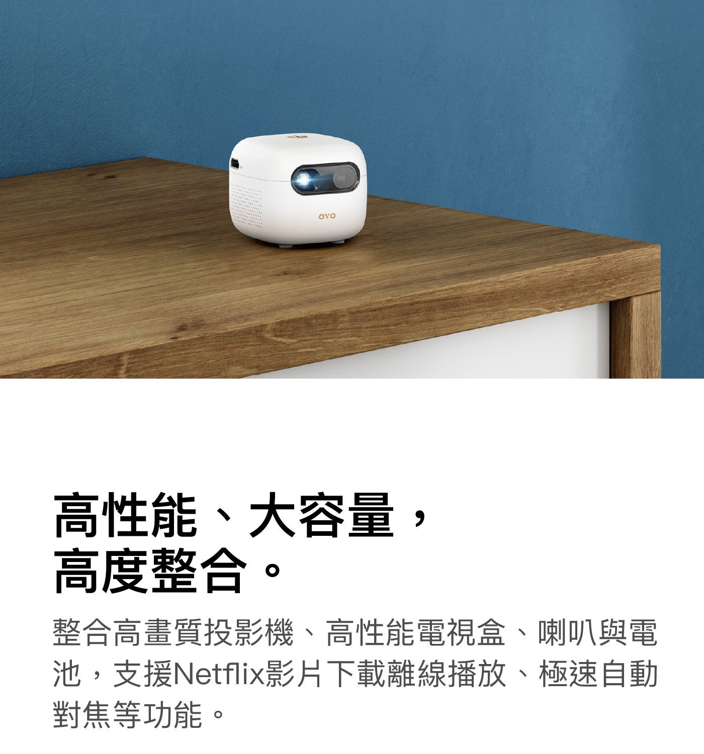 高性能、大容量, 高度整合整合高畫質投影機、高性能電視盒、喇叭與電池,支援Netflix影片下載離線播放、極速自動對焦等功能 OVO
