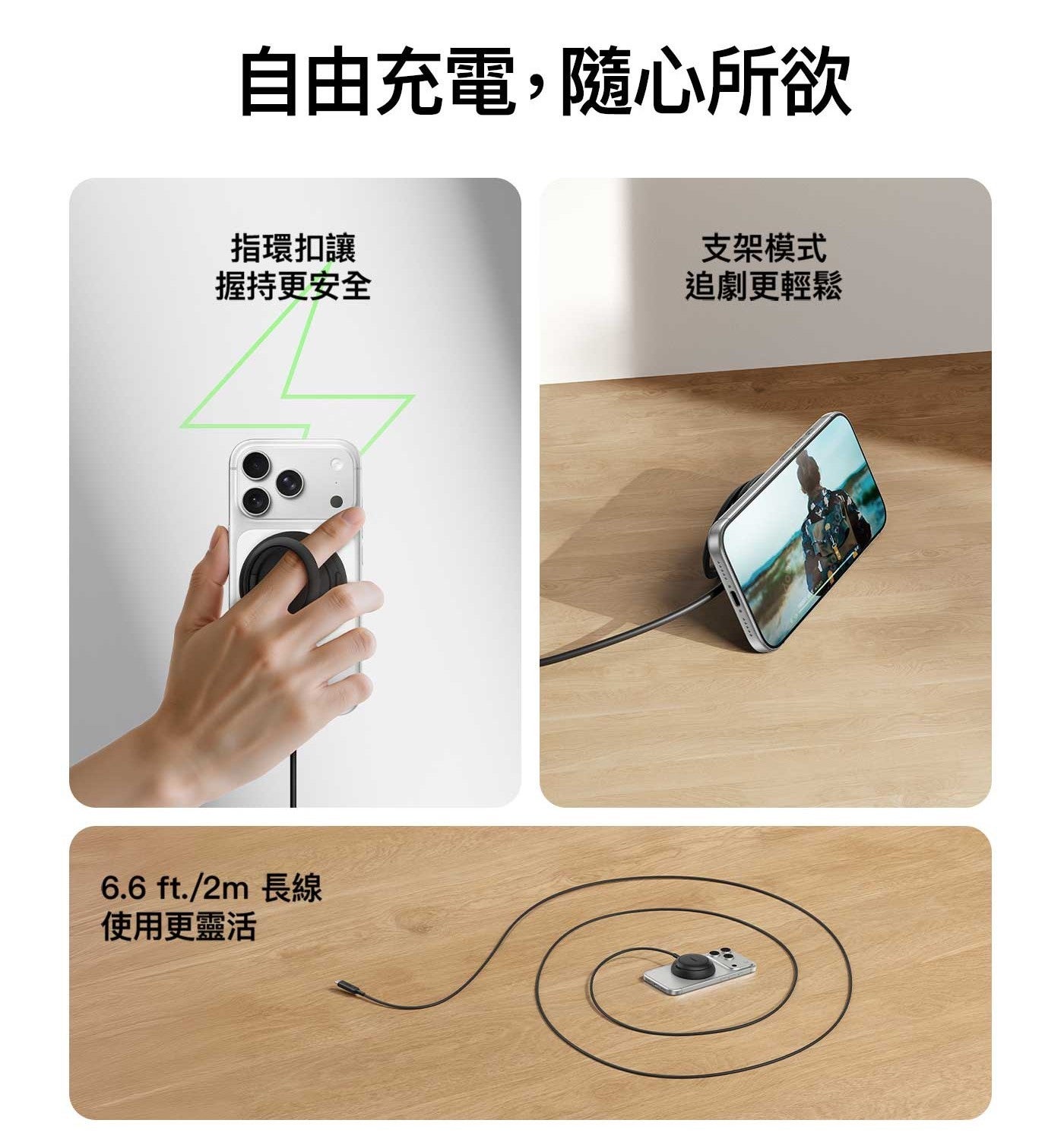 自由充電,隨心所欲指環扣讓握持更安全 6.6 ft./2m 長線使用更靈活支架模式追劇更輕鬆