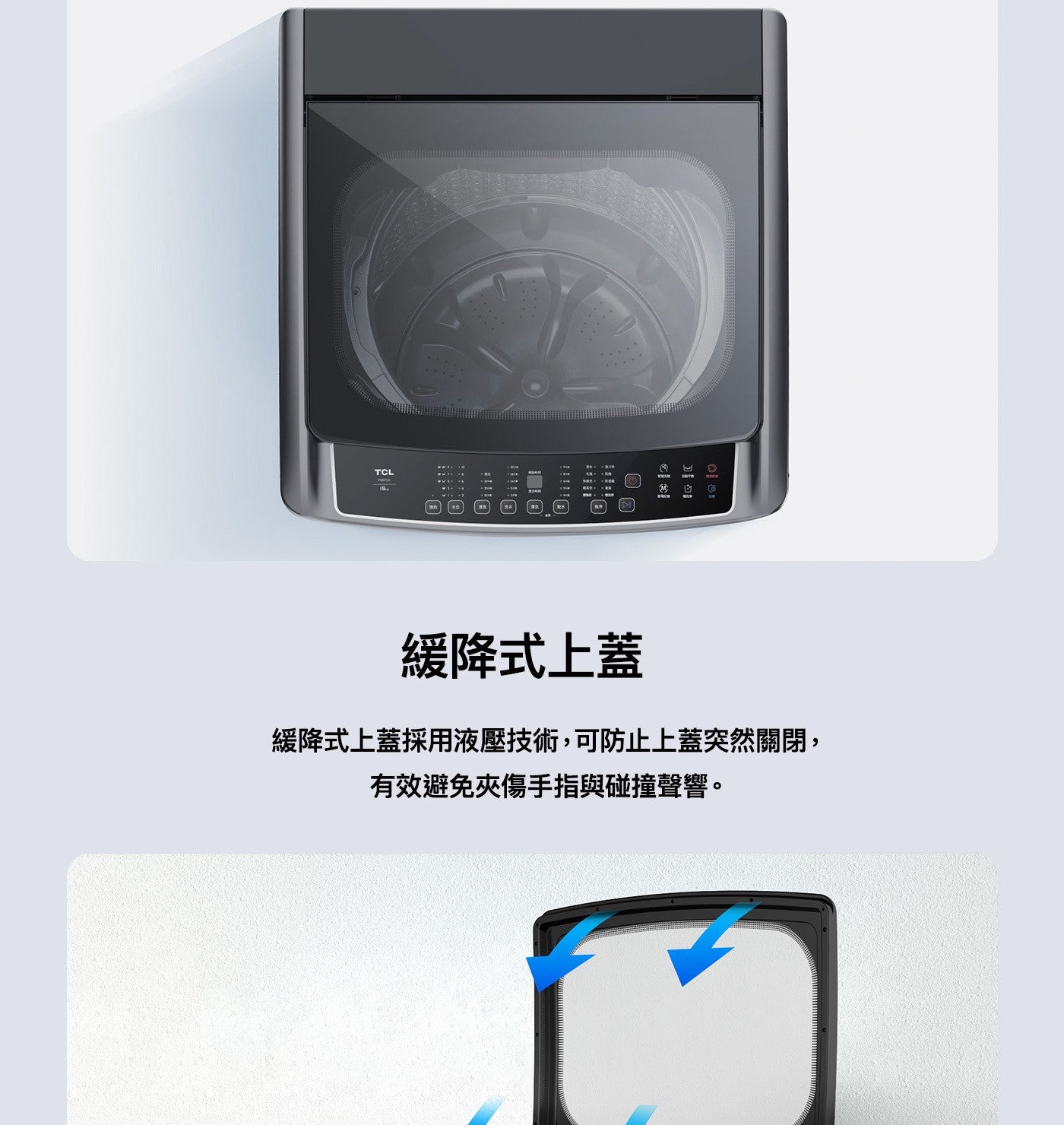 緩降式上蓋緩降式上蓋採用液壓技術,可防止上蓋突然關閉, 有效避免夾傷手指與碰撞聲響 TCL