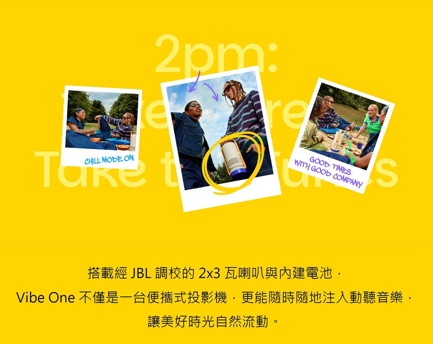 搭載經 JBL 調校的 2x3 瓦喇叭與內建電池, Vibe One 不僅是一台便攜式投影機,更能隨時隨地注入動聽音樂, 讓美好時光自然流動