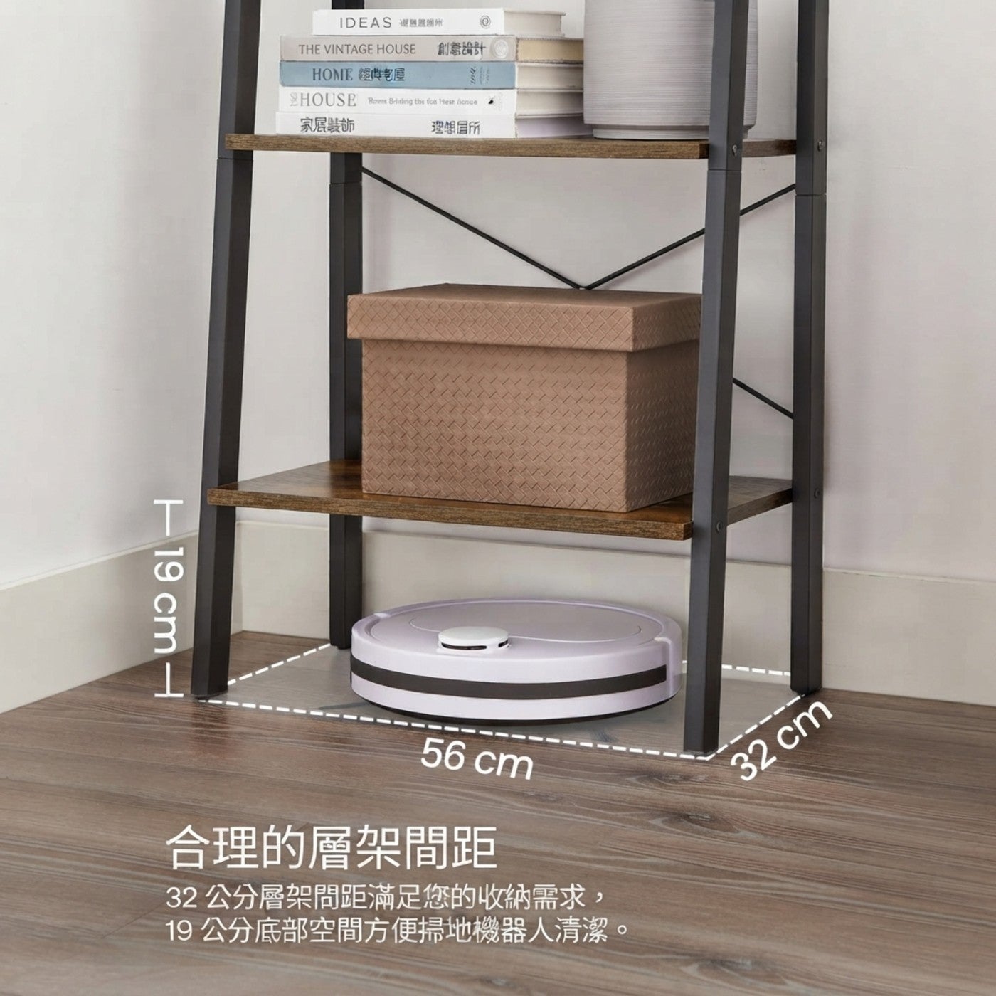 IDEAS 複荒團米 THE VINTAGE HOUSE 創意編計 HOME 經世老屋家层装饰理想国所合理的層架間距 32 cm層架問距滿足您的收納需求, 19 cm底部空間方便掃地機器人清潔
