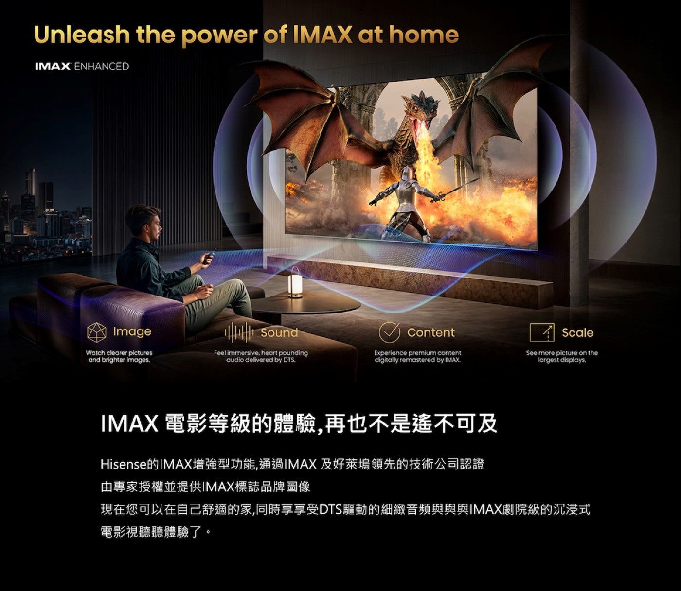 IMAX 電影等級的體驗,再也不是遙不可及 Hisense的IMAX增強型功能,通過IMAX及好萊塢領先的技術公司認證由專家授權並提供IMAX標誌品牌圖像現在您可以在自己舒適的家...