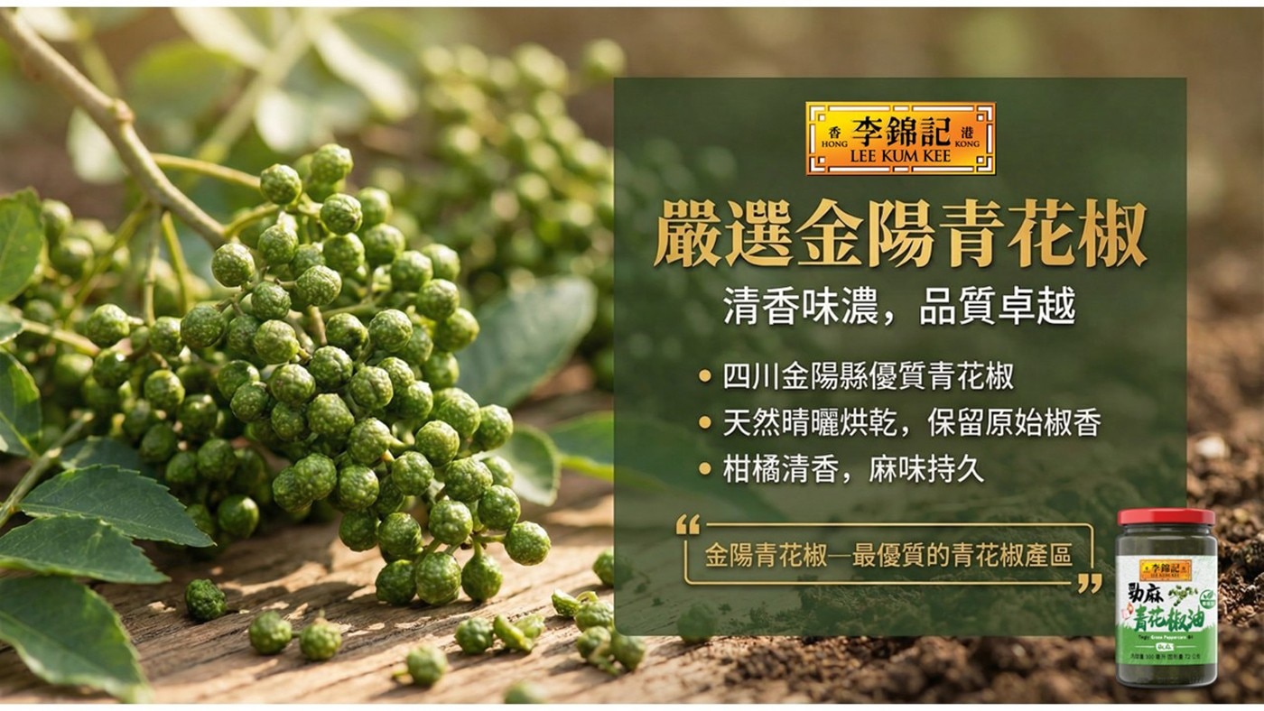 「李錦記 A D LEE KUM KEE 港 嚴選金陽青花椒 清香味濃,品質卓越 四川金陽縣優質青花椒 天然晴曬烘乾,保留原始椒香 柑橘清香,麻味持久 66 金陽青花椒最優質的青花椒產區 功麻
