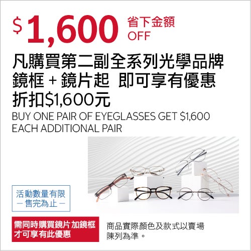 凡購買第二副全系列光學品牌鏡框+鏡片起 即可享有優惠折扣$1,600