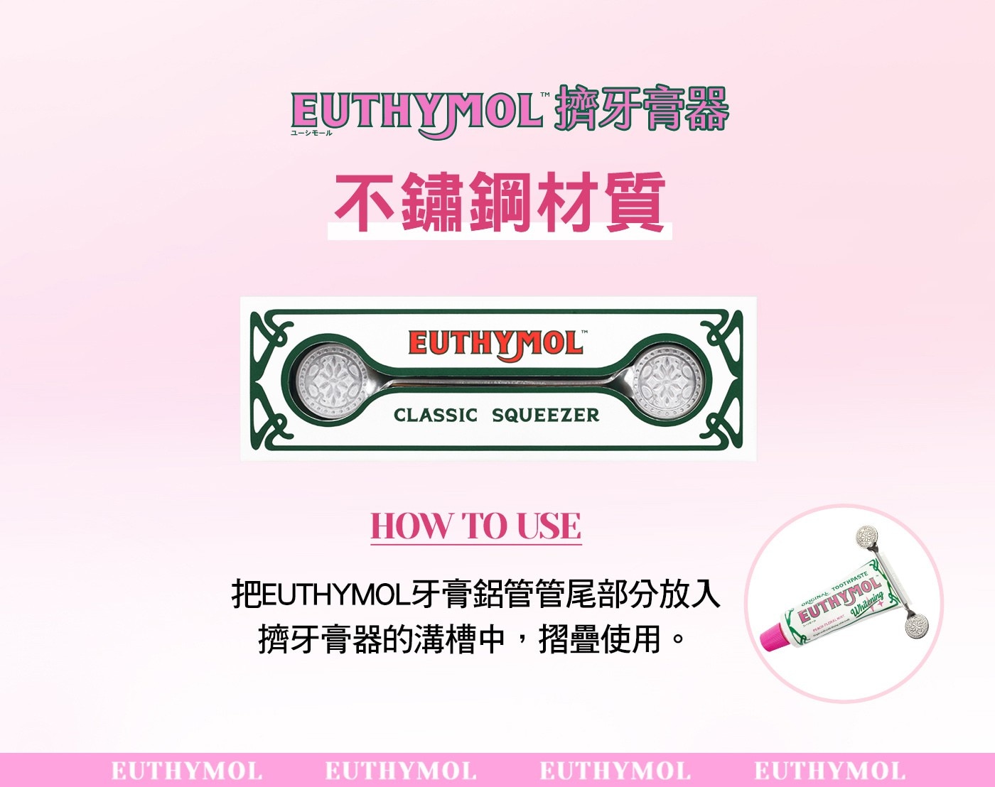 EUTHYMOL MIX 不鏽鋼材質 CLASSIC SQUEEZER HOW TO USE 把EUTHYMOL牙膏鋁管管尾部分放入 擠牙膏器的溝槽中,摺疊使用。