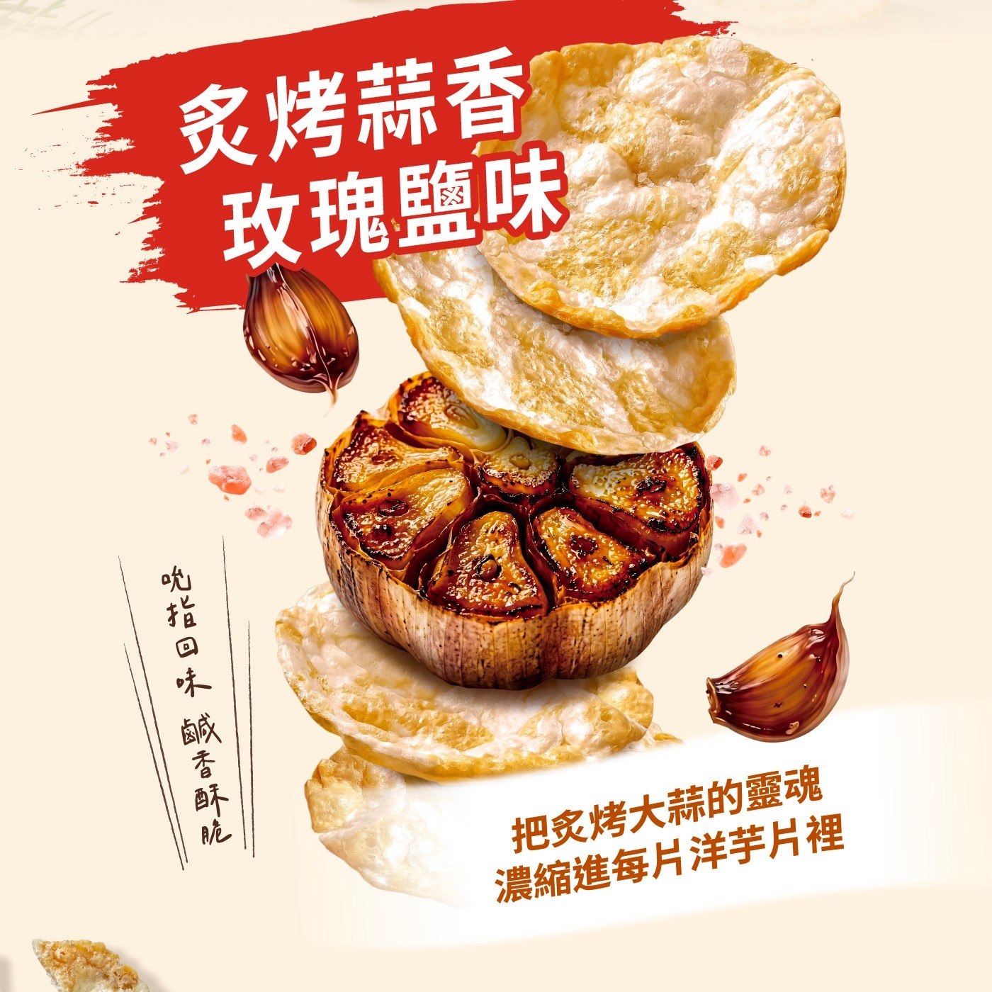 炙烤蒜香10 玫瑰鹽味 吮指回味 鹹香酥脆 把炙烤大蒜的靈魂 濃縮進每片洋芋片裡