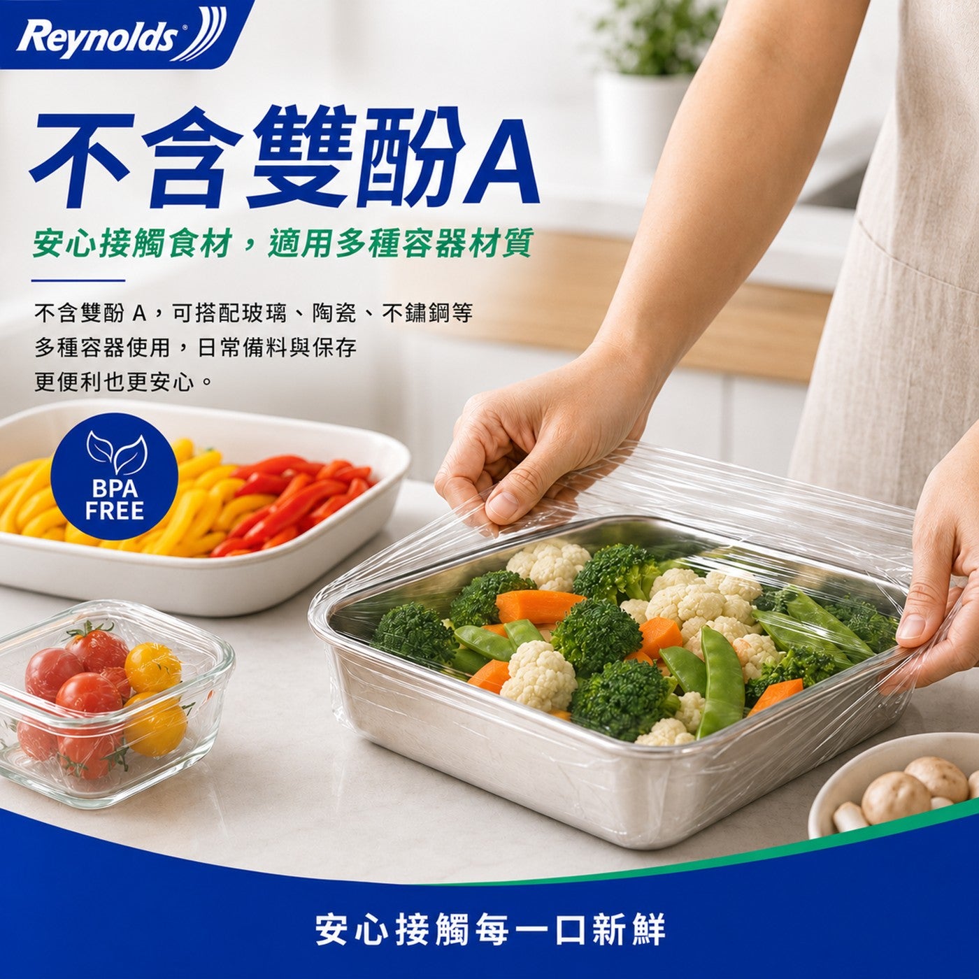 Reynolds 不含雙酚 A 安心接觸食材,適用多種容器材質 不含雙酚 A,可搭配玻璃陶瓷不鏽鋼等 多種容器使用,日常備料與保存 更便利也更安心 BPA FREE 安心接觸每 1 口新鮮