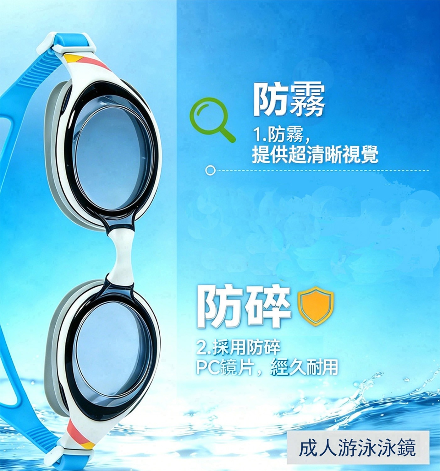 防霧 1.防霧, 提供超清晰視覺 防碎R 2.採用防碎 PC鏡片,經久耐用 成人游泳泳鏡
