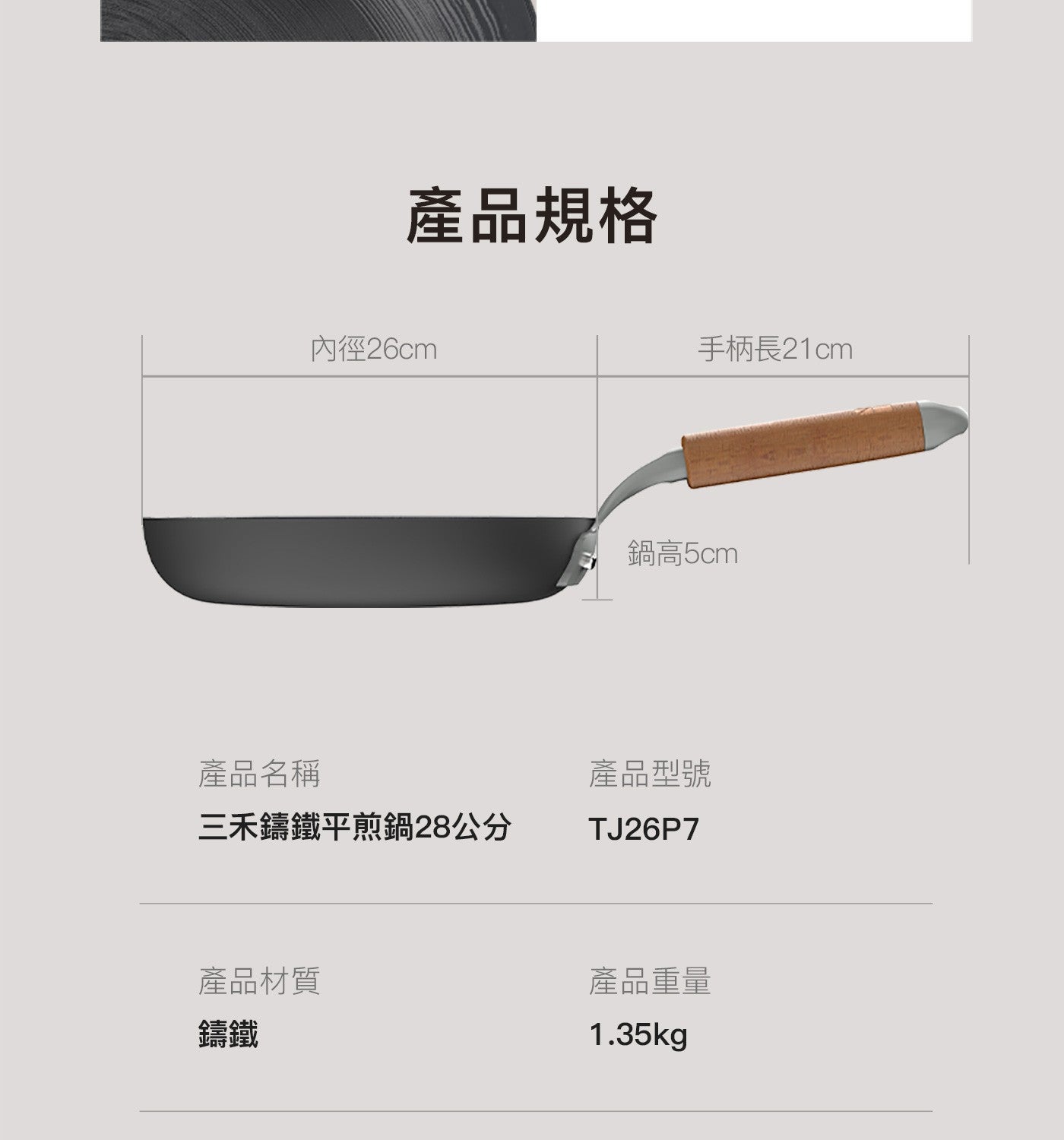 產品規格 內徑26cm 產品名稱 三禾鑄鐵平煎鍋28公分 手柄長21cm 鍋高5cm 產品型號 產品材質 產品重量 鑄鐵
