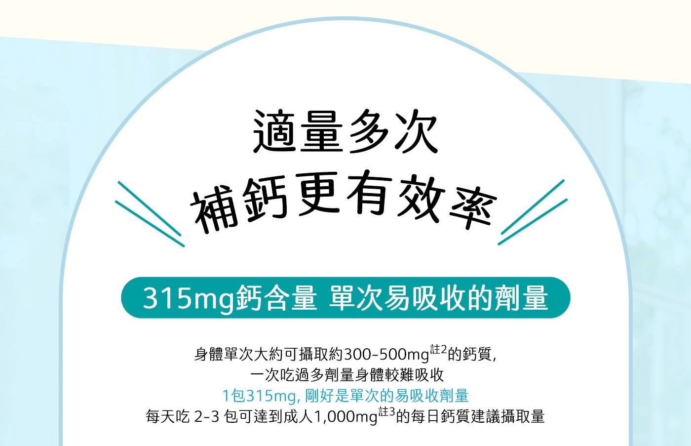 威德檸檬酸鈣，適量多次補鈣更有效率，315mg鈣含量，單次易吸收的劑量，每天吃2-3包可達到成人1000mg的每日鈣質建議攝取量